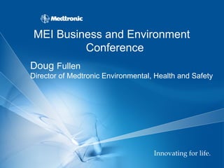 MEI Business and Environment
          Conference
Doug Fullen
Director of Medtronic Environmental, Health and Safety




                                    Innovating for life.
                                                       !
 
