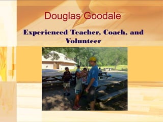 Douglas Goodale 
Experienced Teacher, Coach, and 
Volunteer 
 