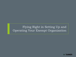 Flying Right in Setting Up and
Operating Your Exempt Organization
 