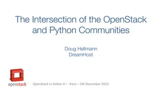 The Intersection of the OpenStack
and Python Communities
Doug Hellmann
DreamHost

OpenStack in Action 4 ! - Paris – 5th December 2013

 