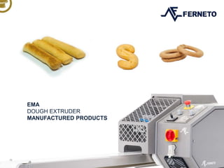 EMA
DOUGH EXTRUDER
MANUFACTURED PRODUCTS
 