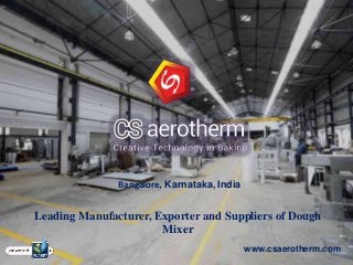 Bangalore, Karnataka, India 
Leading Manufacturer, Exporter and Suppliers of Dough 
Mixer 
www.csaerotherm.com 
 