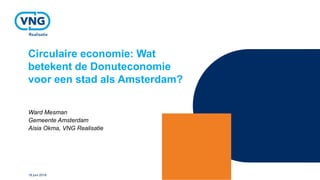 Circulaire economie: Wat
betekent de Donuteconomie
voor een stad als Amsterdam?
Ward Mesman
Gemeente Amsterdam
Aisia Okma, VNG Realisatie
18 juni 2018
 