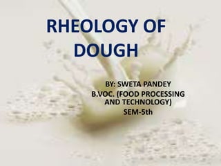 RHEOLOGY OF
DOUGH
BY: SWETA PANDEY
B.VOC. (FOOD PROCESSING
AND TECHNOLOGY)
SEM-5th
 