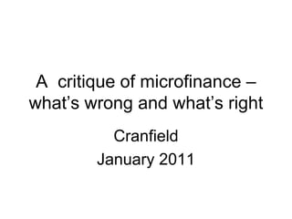 A critique of microfinance –
what‟s wrong and what‟s right
          Cranfield
        January 2011
 