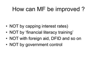 How can MF be improved ?

•   NOT by capping interest rates)
•   NOT by „financial literacy training‟
•   NOT with foreign...