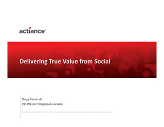 Confidential and Proprietary © 2013, Actiance, Inc. All rights reserved. Actiance and the Actiance logo are trademarks of Actiance, Inc.
Doug Kaminski
VP, Western Region & Canada
Delivering True Value from Social
 