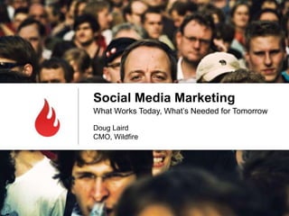 Social Media Marketing
What Works Today, What’s Needed for Tomorrow

Doug Laird
CMO, Wildfire
 