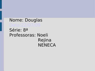 Nome: Douglas  Data:22/07/09 Série: 8ª Professoras: Noeli Rejina NENECA 