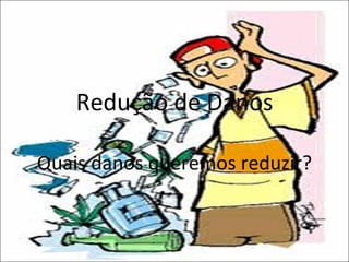 Redução de Danos Quais danos queremos reduzir? 