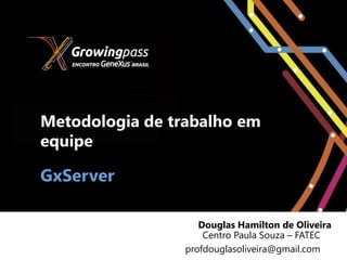 Metodologia de trabalho em
equipe

GxServer

                    Douglas Hamilton de Oliveira
                     Centro Paula Souza – FATEC
                 profdouglasoliveira@gmail.com
 