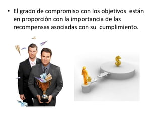 • El grado de compromiso con los objetivos están
en proporción con la importancia de las
recompensas asociadas con su cumplimiento.

 