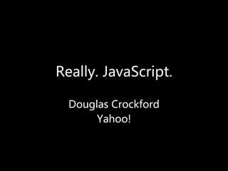 Really. JavaScript.

  Douglas Crockford
       Yahoo!
 
