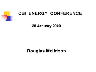 CBI ENERGY CONFERENCE

    28 January 2009




  Douglas McIldoon
 
