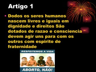 Artigo 1
• Dodos os seres humanos
  nascem livres e iguais em
  dignidade e direitos São
  dotados de razao e consciencia
...