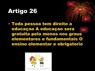 Artigo 26

• Toda pessoa tem direito a
  educaçao A educaçao sera
  gratuita pelo menos nos graus
  elementares e fundamen...