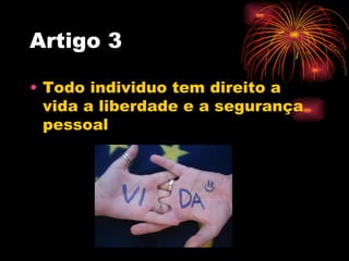 Artigo 3

• Todo individuo tem direito a
  vida a liberdade e a segurança
  pessoal
 