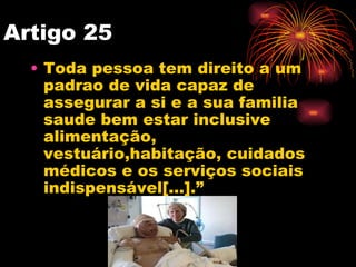 Artigo 25
  • Toda pessoa tem direito a um
    padrao de vida capaz de
    assegurar a si e a sua familia
    saude bem es...