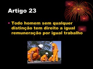 Artigo 23

• Todo homem sem qualquer
  distinção tem direito a igual
  remuneração por igual trabalho
 