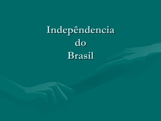 IndepêndenciaIndepêndencia
dodo
BrasilBrasil
 