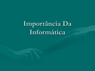Importância DaImportância Da
InformáticaInformática
 
