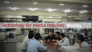 Technology for media requires:
Ideas
Time
Money
 