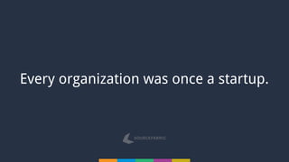 Every organization was once a startup.
 