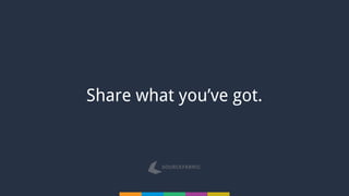 Share what you’ve got.
 
