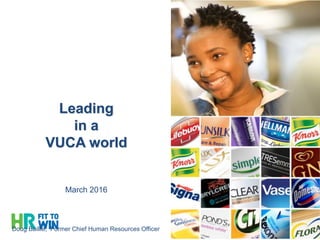 Leading
in a
VUCA world
March 2016
Doug Baillie, Former Chief Human Resources Officer
 