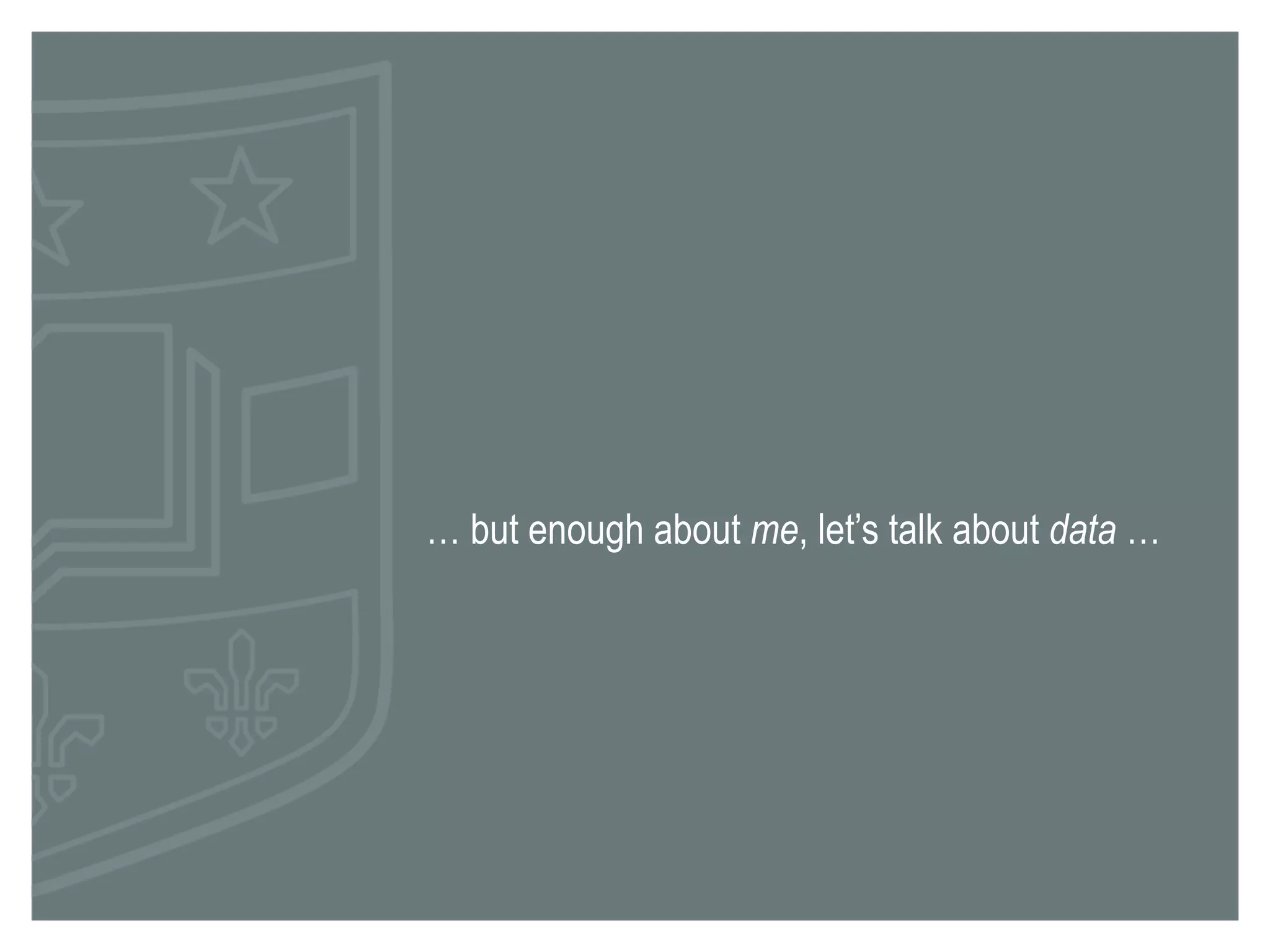 … but enough about me, let’s talk about data … 
 