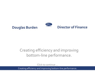 Director of Finance   Click to continue … Douglas Burden     Creating efficiency and improving  bottom-line  performance. B 