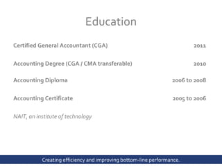 Education Certified General Accountant (CGA)  2011 Accounting Degree (CGA / CMA transferable) 2010 Accounting Diploma 2006 to 2008 Accounting Certificate 2005 to 2006 NAIT, an institute of technology 