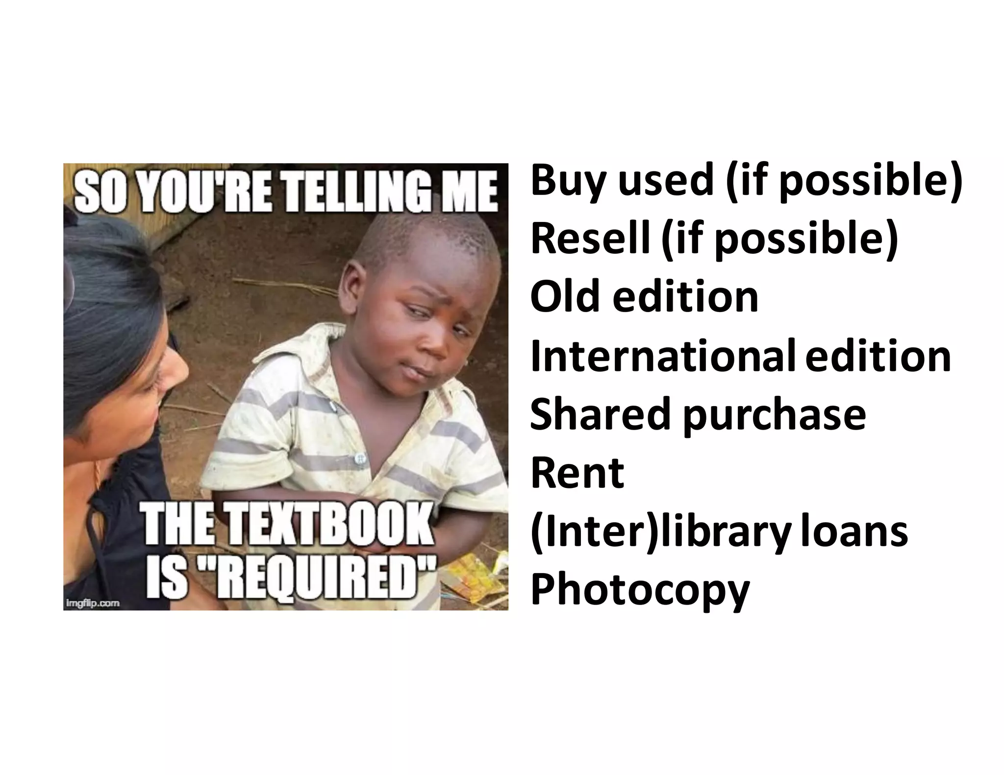 Buy	
  used	
  (if	
  possible)
Resell	
  (if	
  possible)
Old	
  edition
International	
  edition
Shared	
  purchase
Rent
(Inter)library	
  loans
Photocopy
 
