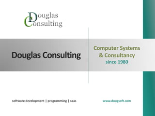 Computer Systems
Douglas Consulting                            & Consultancy
                                                since 1980




software development | programming | saas      www.dougsoft.com
 