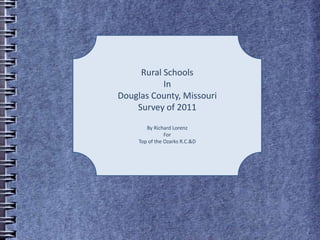Rural Schools  In  Douglas County, Missouri Survey of 2011 By Richard Lorenz For Top of the Ozarks R.C.&D 