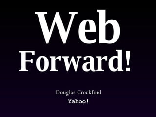 Web   Forward!   Douglas Crockford Yahoo! 
