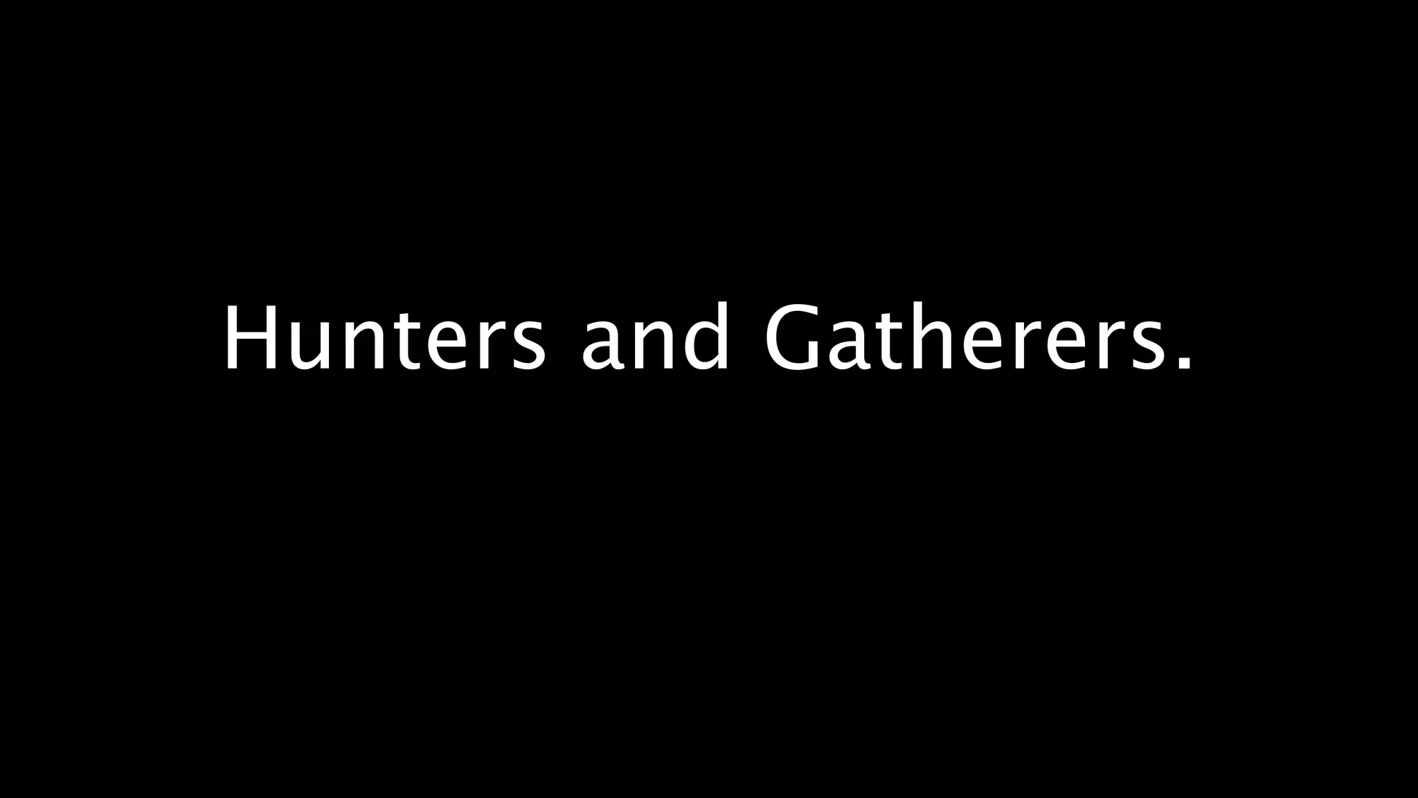 Hunters and Gatherers.
 