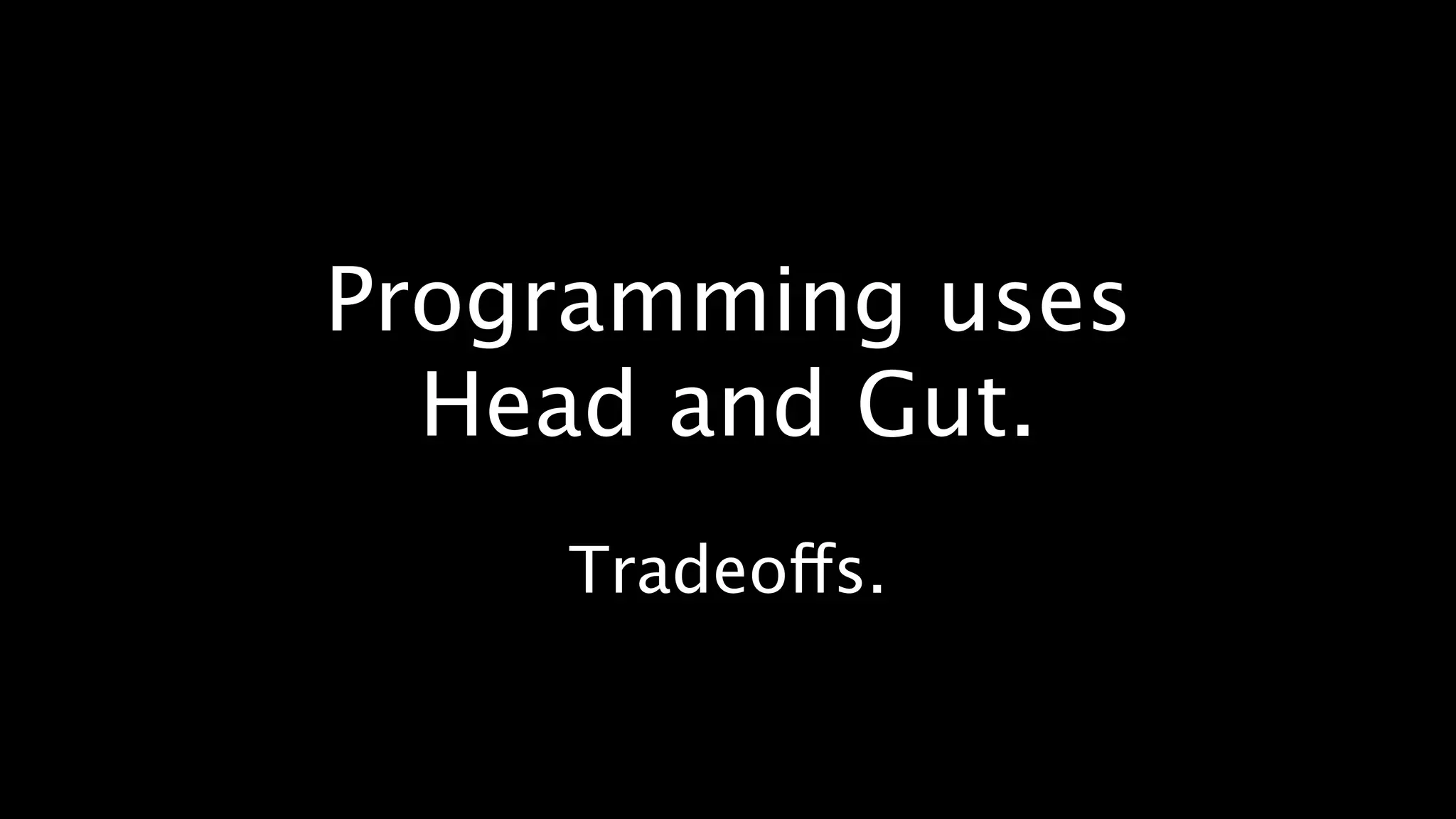 Programming uses
  Head and Gut.
    Tradeoffs.
 