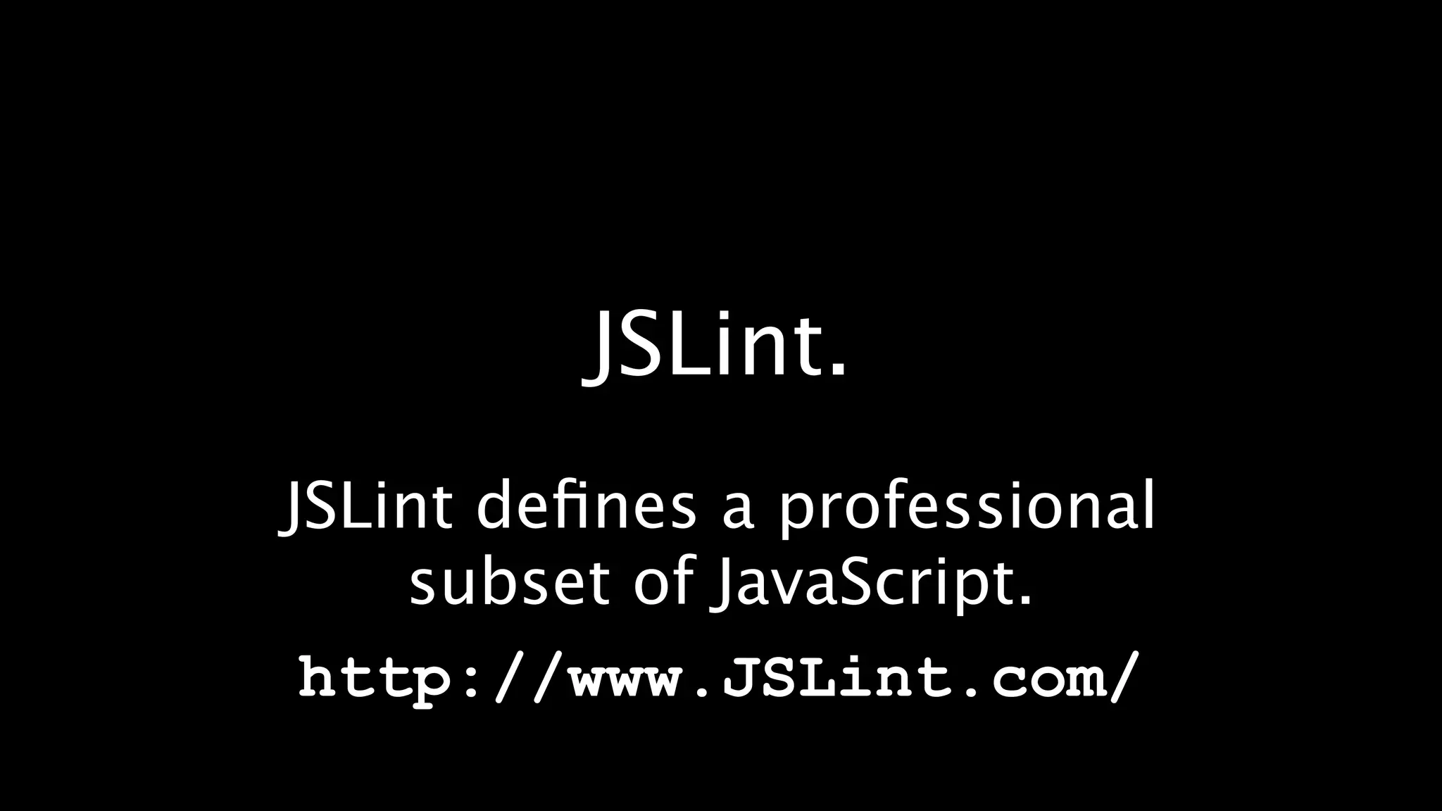 JSLint.
JSLint deﬁnes a professional
    subset of JavaScript.
 http://www.JSLint.com/
 