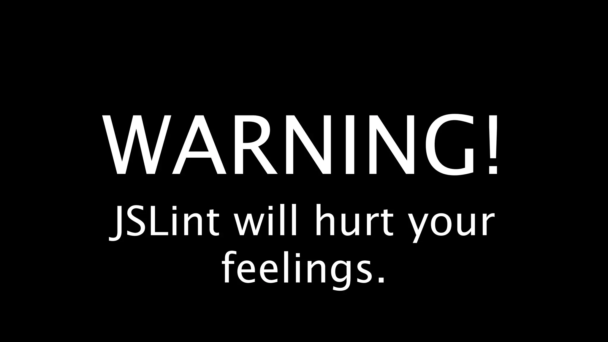 WARNING!
JSLint will hurt your
      feelings.
 