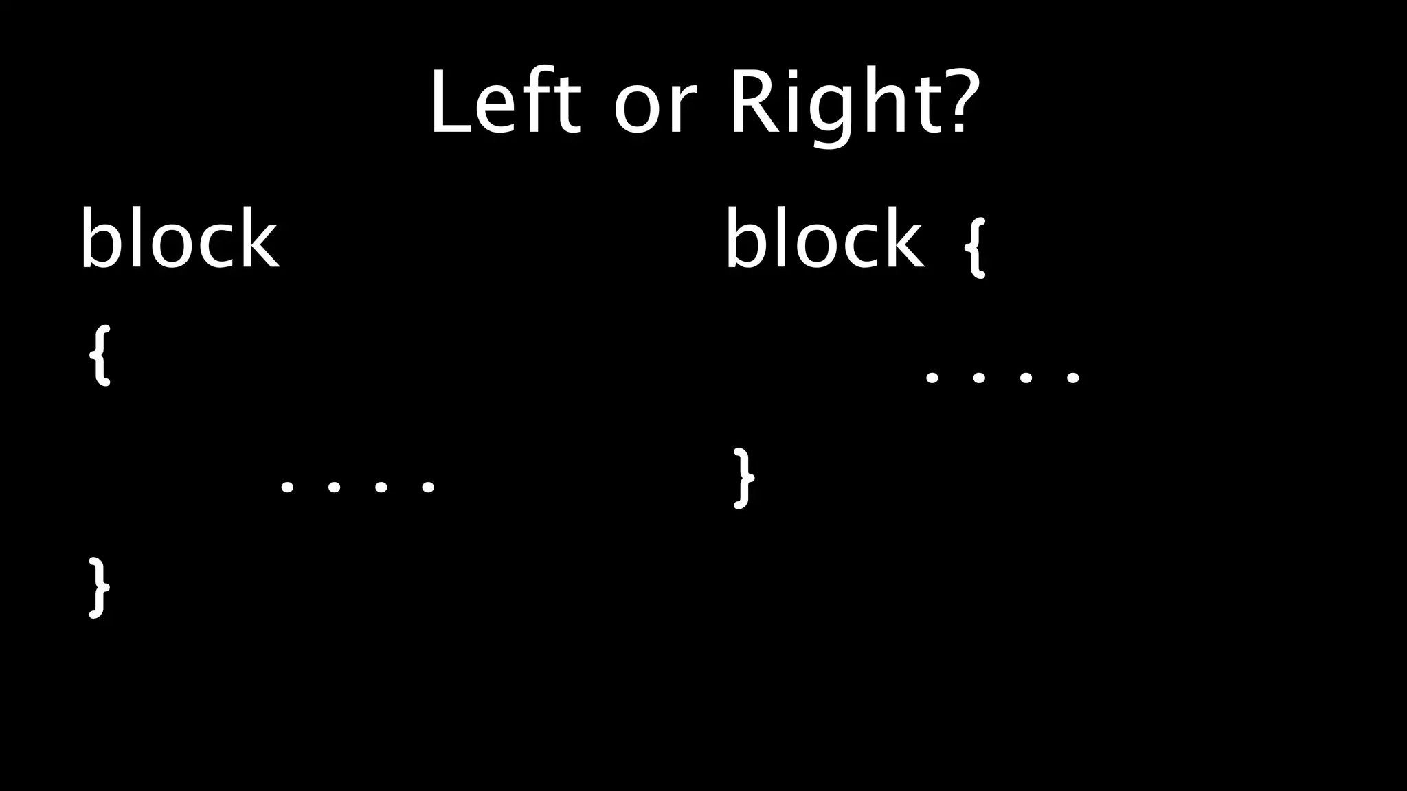 Left or Right?
block          block {
{                   ....
     ....      }
}
 