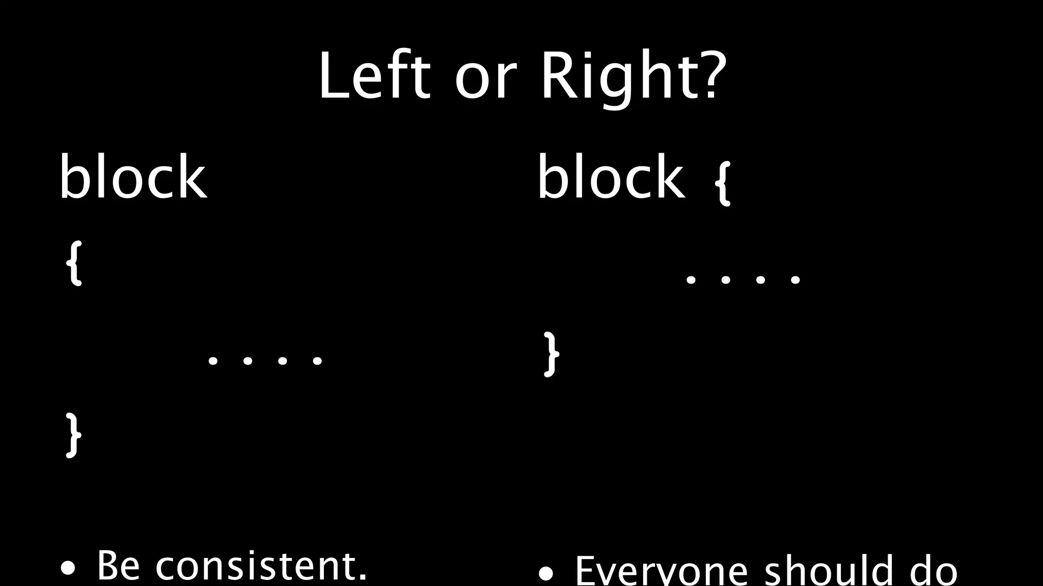 Left or Right?
block               block {
{                        ....
     ....           }
}

• Be consistent.    • Everyone should do
 