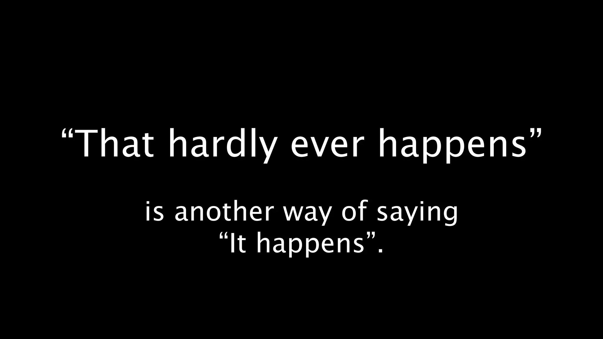 “That hardly ever happens”
    is another way of saying
          “It happens”.
 