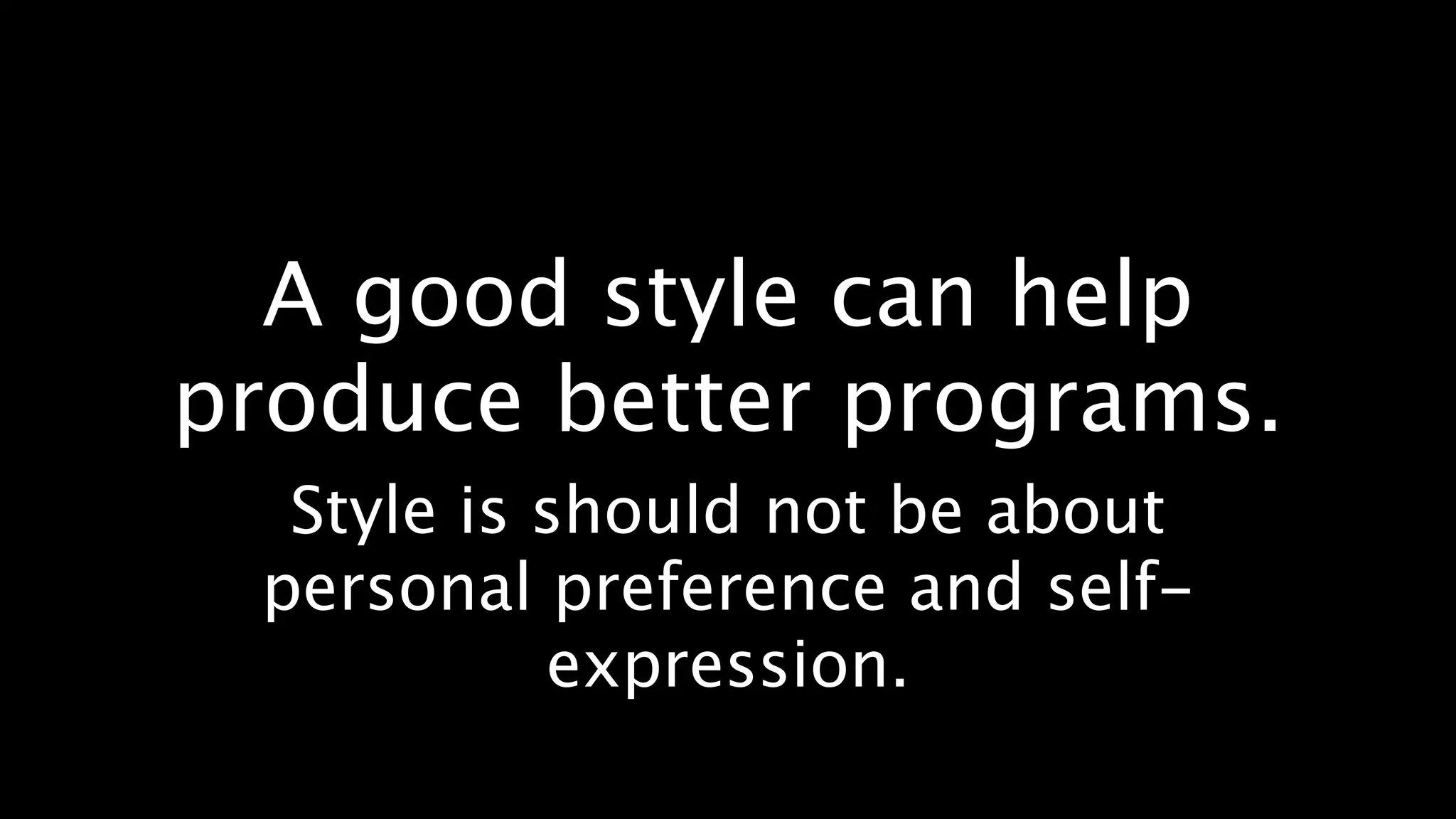 A good style can help
produce better programs.
  Style is should not be about
 personal preference and self-
           expression.
 