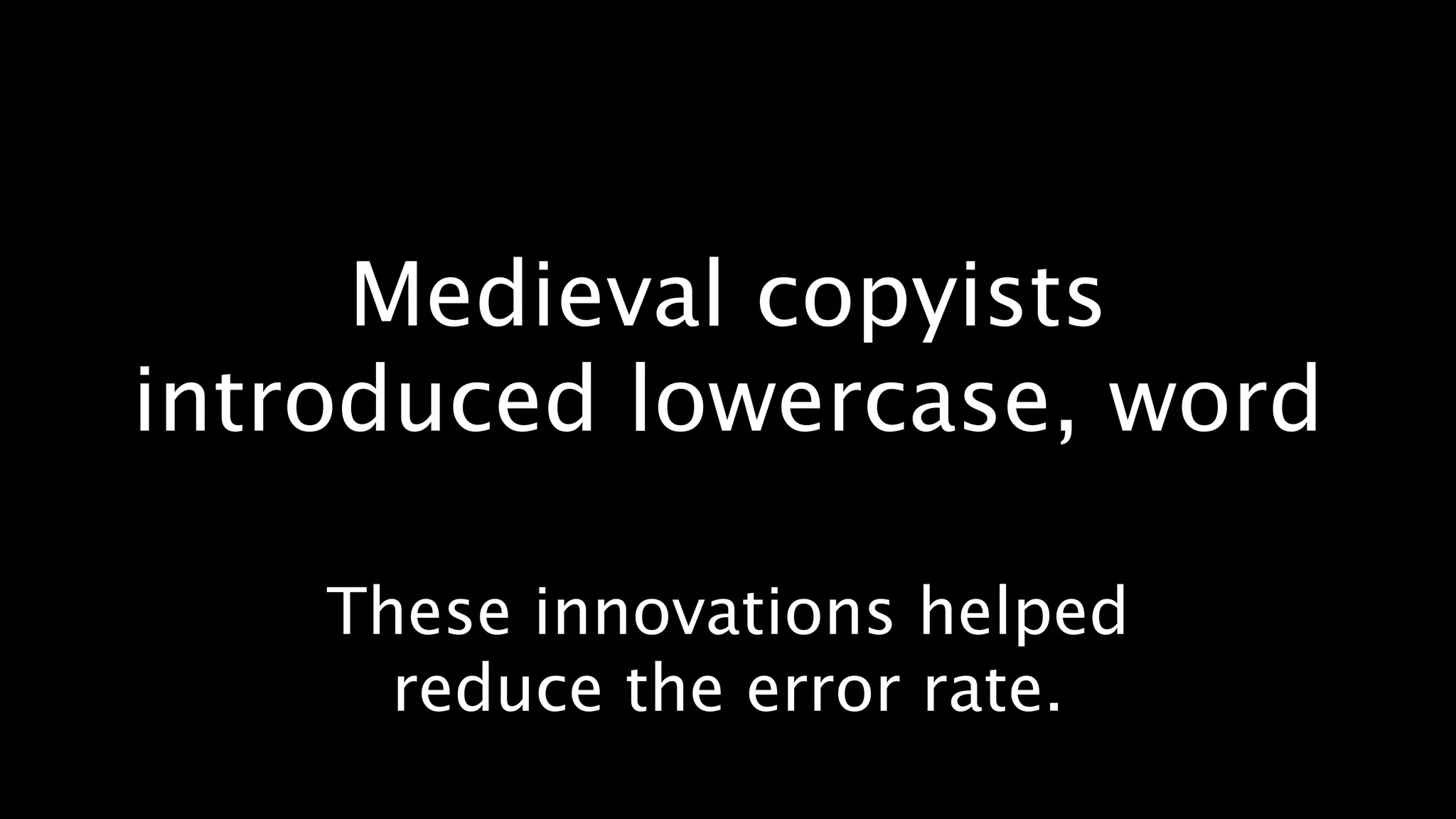 Medieval copyists
introduced lowercase, word

    These innovations helped
      reduce the error rate.
 