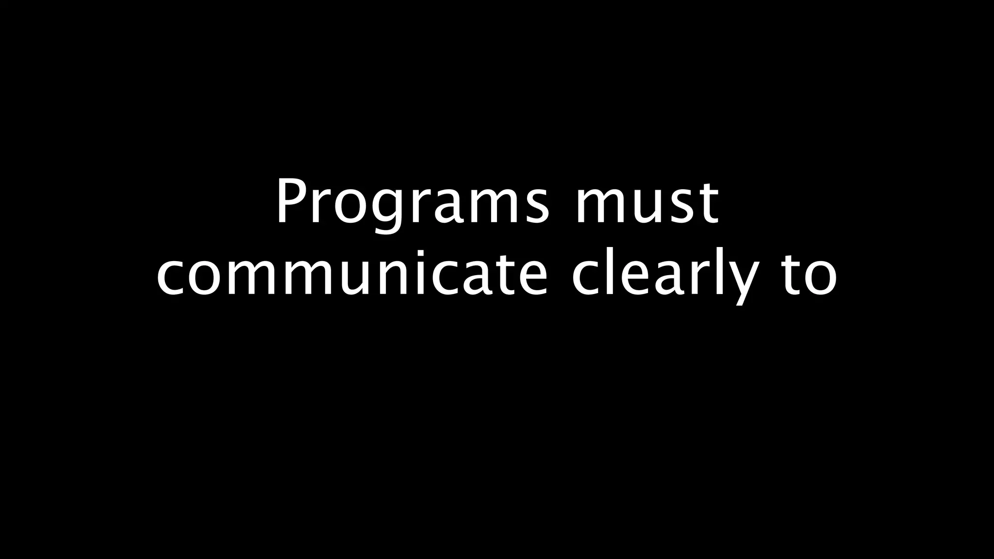 Programs must
communicate clearly to
 