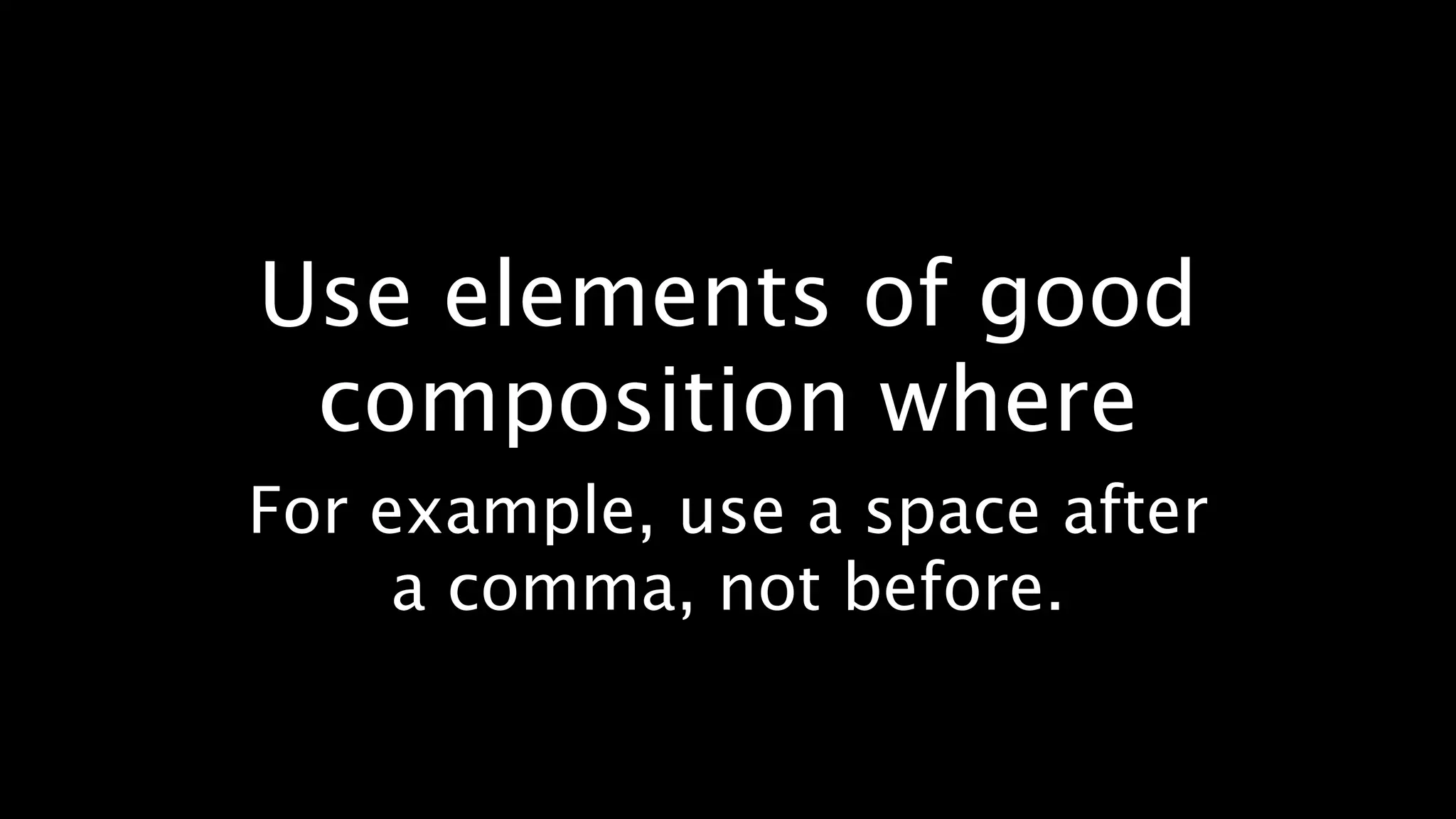 Use elements of good
 composition where
For example, use a space after
     a comma, not before.
 