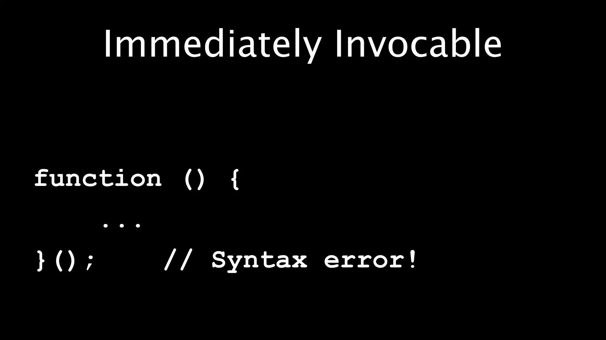 Immediately Invocable


function () {
       ...
}();         // Syntax error!
 
