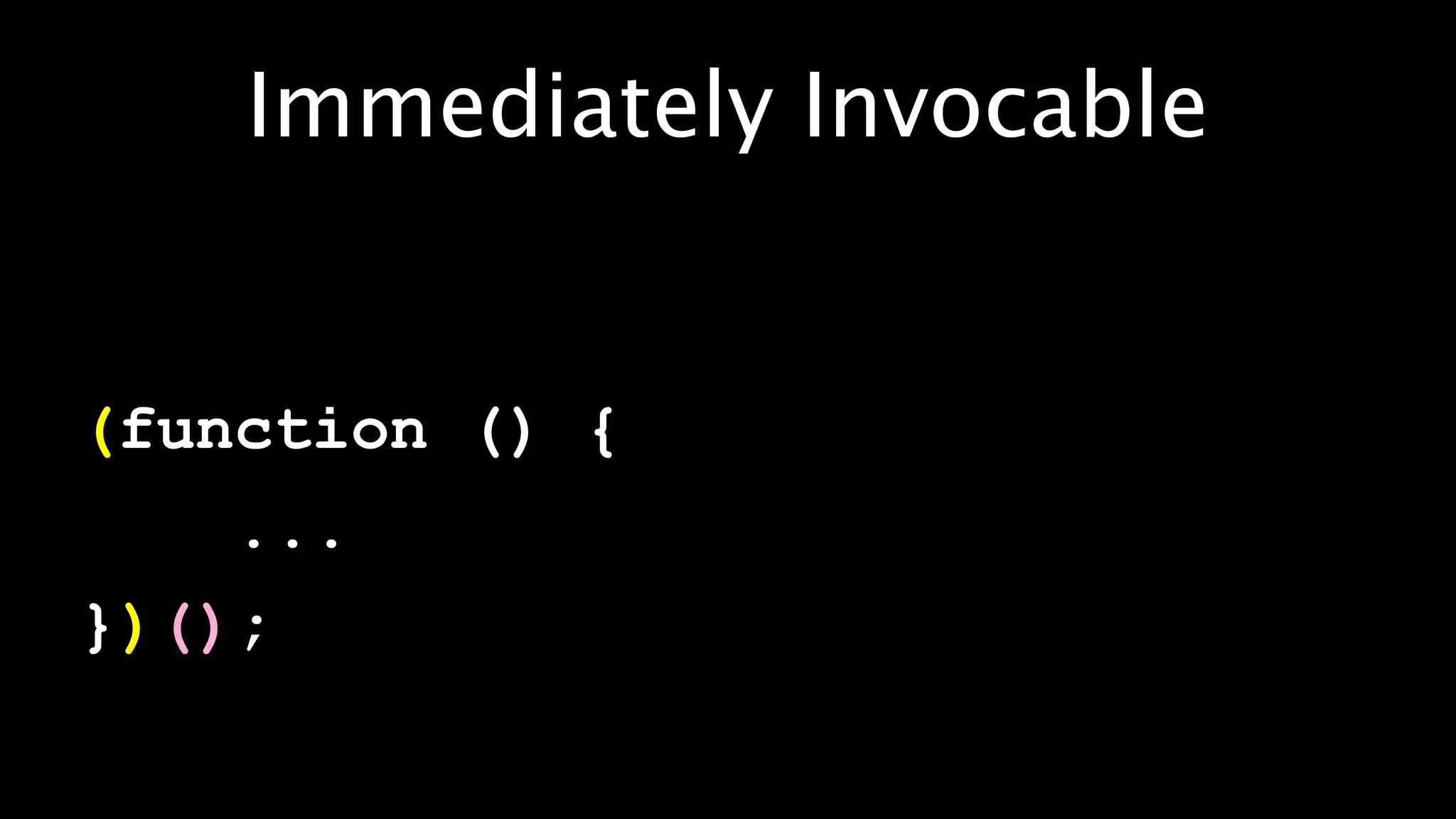 Immediately Invocable


(function () {
    ...
})();
 