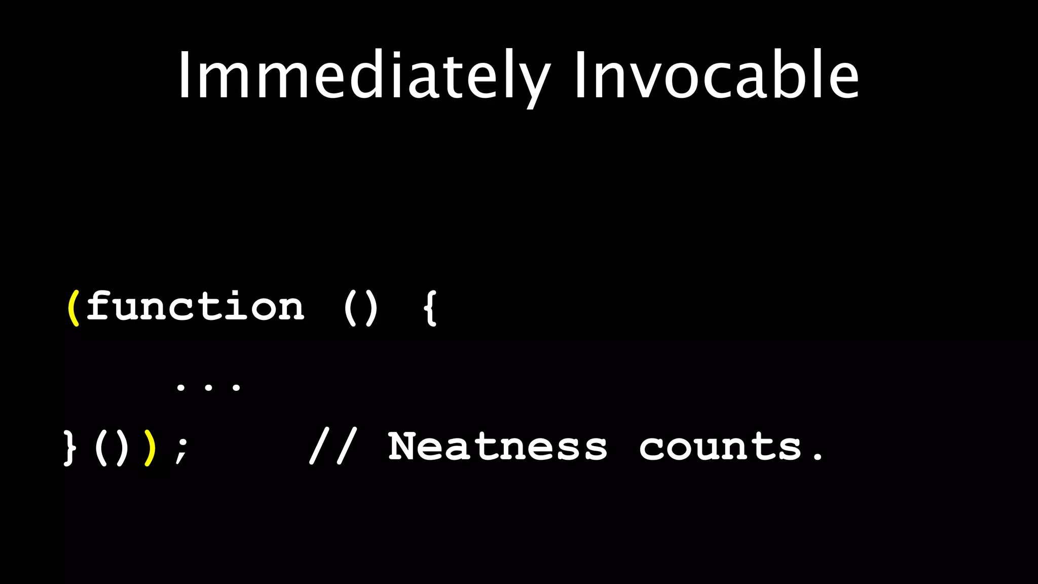 Immediately Invocable


(function () {
    ...
}());     // Neatness counts.
 